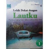 Lebih Dekat Dengan Lautku (Panduan Bagi Pelajar Dalam Melestarikan Laut) Volume 1